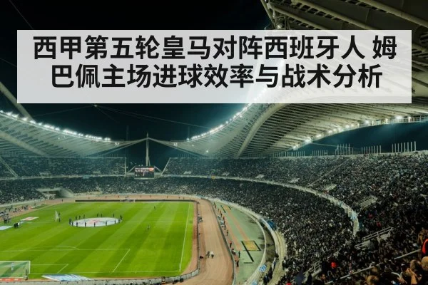 西甲第五轮皇马对阵西班牙人 姆巴佩主场进球效率与战术分析