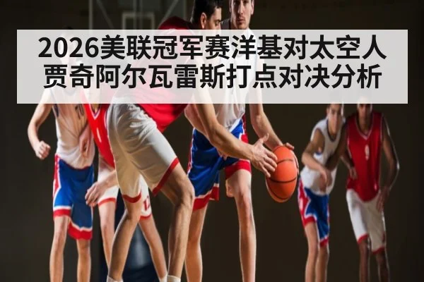 2026美联冠军赛洋基对太空人贾奇阿尔瓦雷斯打点对决分析