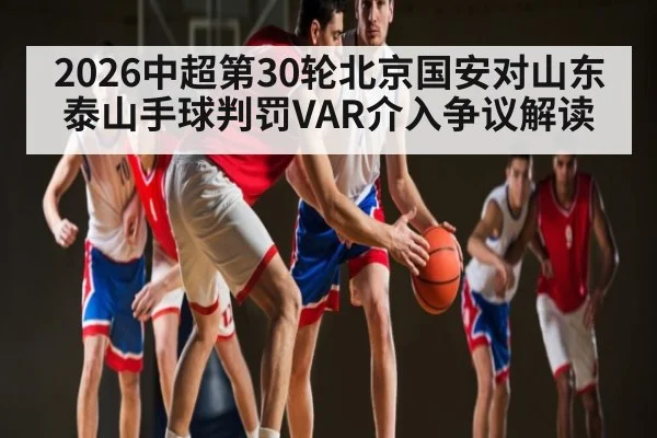 2026中超第30轮北京国安对山东泰山手球判罚VAR介入争议解读